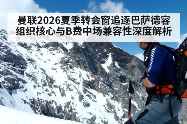 曼联2026夏季转会窗追逐巴萨德容 组织核心与B费中场兼容性深度解析