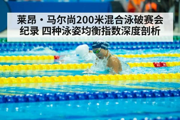 莱昂·马尔尚200米混合泳破赛会纪录 四种泳姿均衡指数深度剖析
